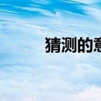 猜测的意思是什么（猜测的意思）
