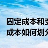 固定成本和变动成本的划分（固定成本和变动成本如何划分）