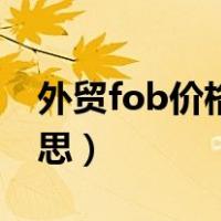 外贸fob价格是什么意思（fob价格是什么意思）