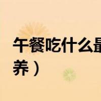 午餐吃什么最有营养减肥（午餐吃什么最有营养）