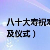 八十大寿祝寿词及仪式文字（八十大寿祝寿词及仪式）