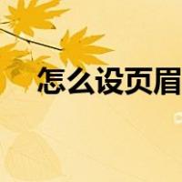 怎么设页眉和页脚（如何加页眉和页脚）