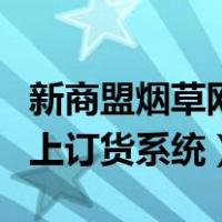新商盟烟草网上订货系统登录（新商盟烟草网上订货系统）