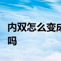 内双怎么变成双眼皮除非贴双眼皮贴还有什么吗