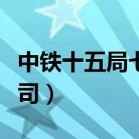 中铁十五局七公司领导班子（中铁十五局七公司）