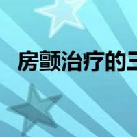 房颤治疗的三大原则前三后四（房颤治疗）