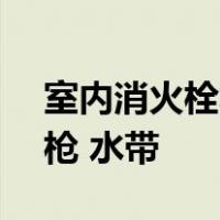 室内消火栓箱的配置一般有哪些? 消火栓 水枪 水带