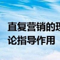 直复营销的理解并分析其对网络营销实践的理论指导作用