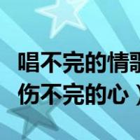 唱不完的情歌伤不完的心原唱（唱不完的情歌伤不完的心）