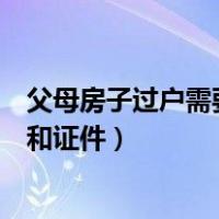 父母房子过户需要什么手续和证件（房子过户需要什么手续和证件）