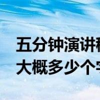 五分钟演讲稿大概多少个字（5分钟的演讲稿大概多少个字）
