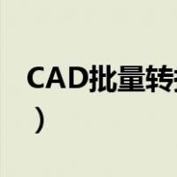 CAD批量转换（cad图纸怎么批量转换成pdf）