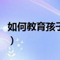 如何教育孩子一年级（怎么教育好一年级孩子）