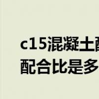 c15混凝土配合比1立方是多少（c15混凝土配合比是多少）