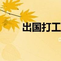 出国打工真的好吗（出国打工靠谱）