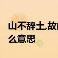 山不辞土,故能成其高 海不辞水,故能成其深什么意思
