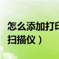 怎么添加打印机扫描仪驱动（怎么添加打印机扫描仪）
