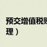 预交增值税账务处理分录（预交增值税账务处理）