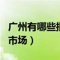 广州有哪些批发市场的app（广州有哪些批发市场）
