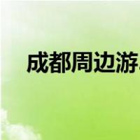 成都周边游2日游（成都周边2日游推荐）