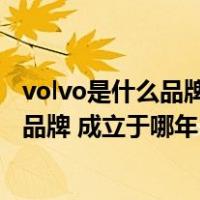 volvo是什么品牌的汽车（VOLVO沃尔沃汽车是哪个国家的品牌 成立于哪年 属于哪个汽）