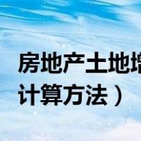 房地产土地增值税怎么算（房地产土地增值税计算方法）