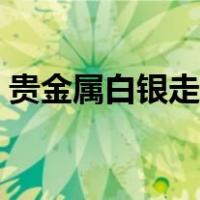 贵金属白银走势图最新（贵金属白银走势图）