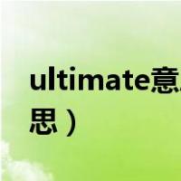ultimate意思中文翻译（Ultimate是什么意思）