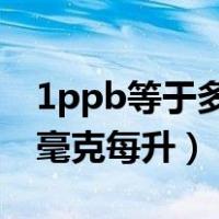 1ppb等于多少微克每毫升（1ppm等于多少毫克每升）