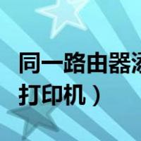 同一路由器添加打印机设置（同一路由器添加打印机）