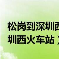 松岗到深圳西火车站怎么坐公交车（松岗到深圳西火车站）