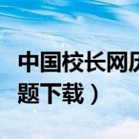 中国校长网历年高考题（中国校长网历年高考题下载）