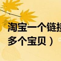 淘宝一个链接多个宝贝可以吗（淘宝一个链接多个宝贝）