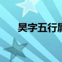 昊字五行属什么的（昊字五行属什么）