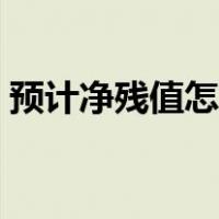 预计净残值怎么算折旧（预计净残值怎么算）