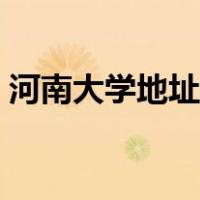 河南大学地址在开封哪个区（河南大学地址）