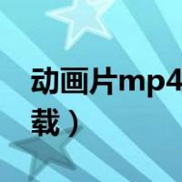 动画片mp4格式下载（动画电影mp4格式下载）