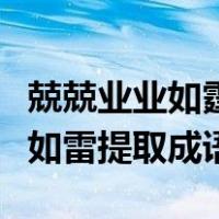 兢兢业业如霆如雷是哪个成语（兢兢业业如霆如雷提取成语）