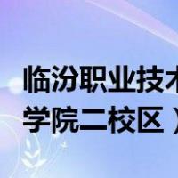 临汾职业技术学院二校区多大（临汾职业技术学院二校区）