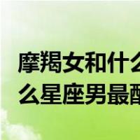 摩羯女和什么星座男最配做闺蜜（摩羯女和什么星座男最配）