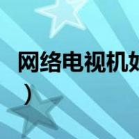 网络电视机如何收看电视台节目（网络电视机）