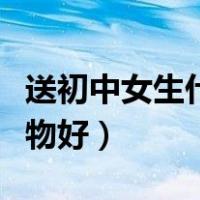 送初中女生什么过年礼物（送初中女生什么礼物好）