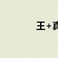 王+真怎么读（王真念什么）