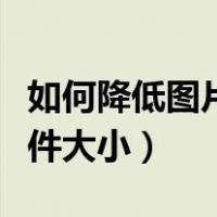 如何降低图片文件大小不变（如何降低图片文件大小）