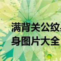 满背关公纹身图案大全男 新款（满背关公纹身图片大全）