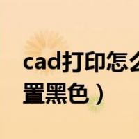 cad打印怎么设置黑色打印（cad打印怎么设置黑色）
