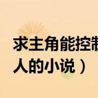求主角能控制人的小说叫什么（求主角能控制人的小说）