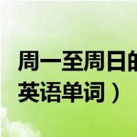 周一至周日的英语单词是什么（周一至周日的英语单词）