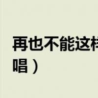 再也不能这样活原唱视频（再也不能这样活原唱）