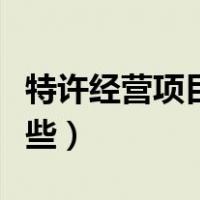 特许经营项目有哪些种类（特许经营项目有哪些）